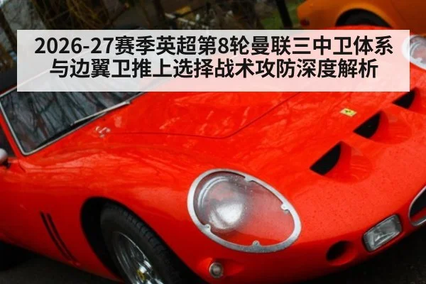 2026-27赛季英超第8轮曼联三中卫体系与边翼卫推上选择战术攻防深度解析