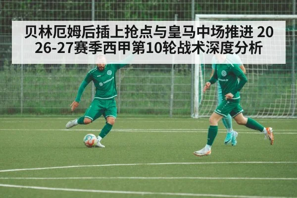贝林厄姆后插上抢点与皇马中场推进 2026-27赛季西甲第10轮战术深度分析